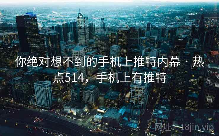 你绝对想不到的手机上推特内幕 · 热点514，手机上有推特