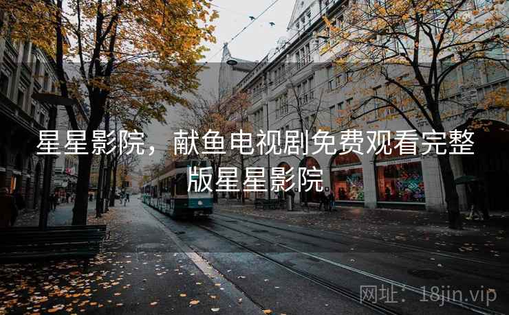星星影院，献鱼电视剧免费观看完整版星星影院