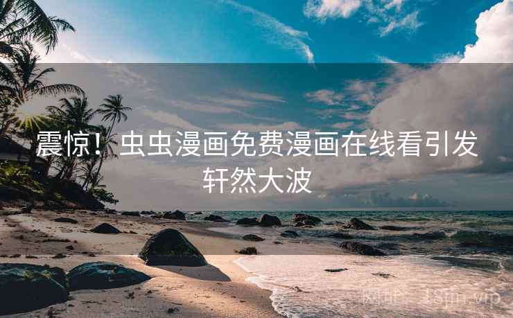 震惊！虫虫漫画免费漫画在线看引发轩然大波