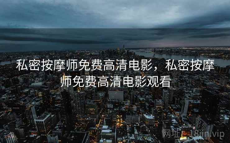 私密按摩师免费高清电影，私密按摩师免费高清电影观看