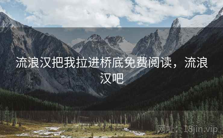 流浪汉把我拉进桥底免费阅读，流浪汉吧