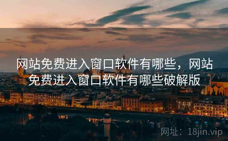 网站免费进入窗口软件有哪些，网站免费进入窗口软件有哪些破解版