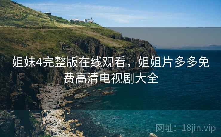 姐妹4完整版在线观看，姐姐片多多免费高清电视剧大全