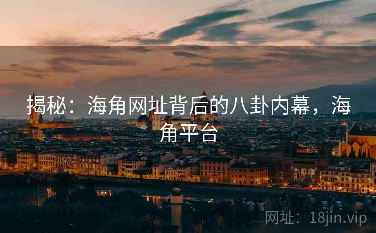 揭秘：海角网址背后的八卦内幕，海角平台