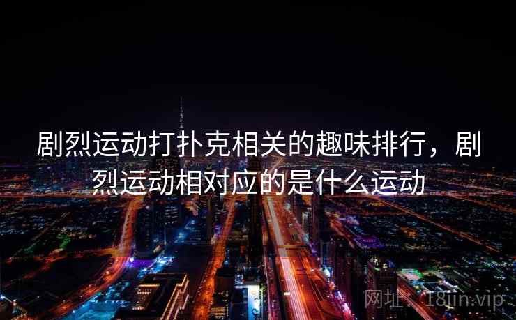 剧烈运动打扑克相关的趣味排行，剧烈运动相对应的是什么运动