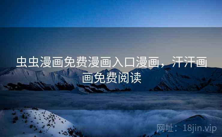 虫虫漫画免费漫画入口漫画，汗汗画画免费阅读