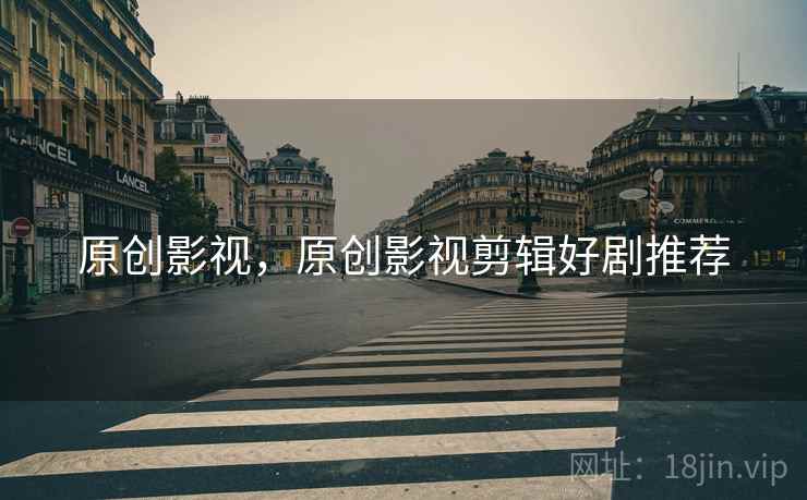 原创影视，原创影视剪辑好剧推荐