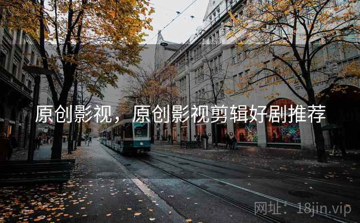 原创影视，原创影视剪辑好剧推荐