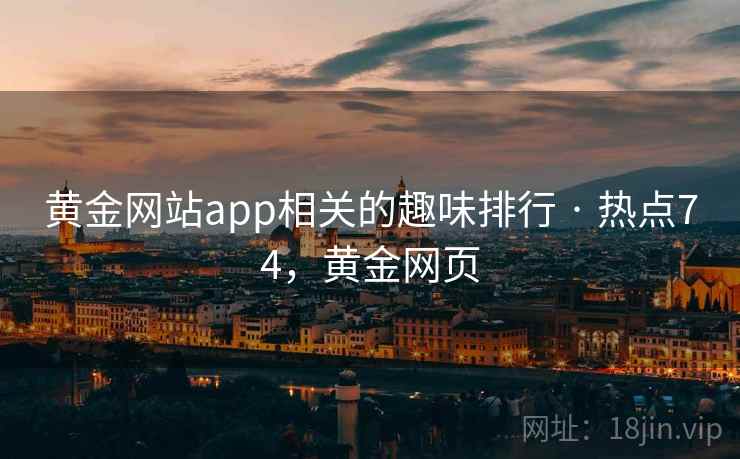 黄金网站app相关的趣味排行 · 热点74，黄金网页