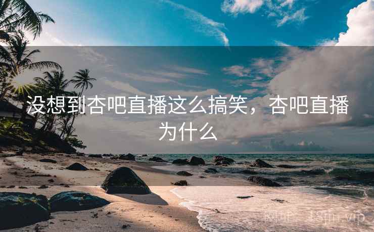 没想到杏吧直播这么搞笑,杏吧直播为什么