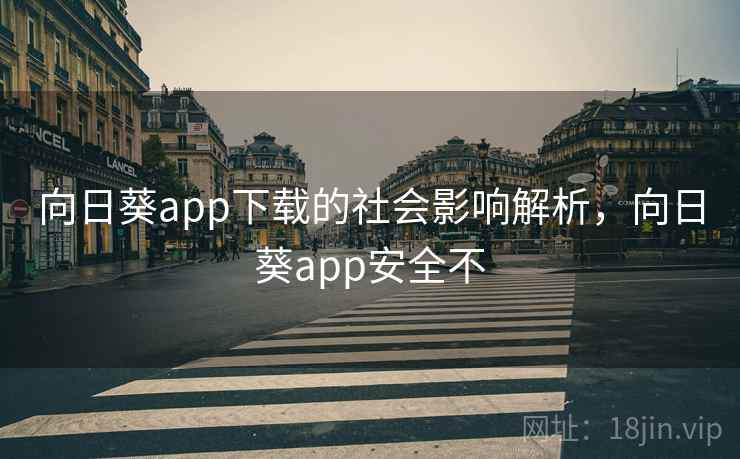 向日葵app下载的社会影响解析，向日葵app安全不