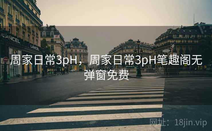 周家日常3pH,周家日常3pH笔趣阁无弹窗免费