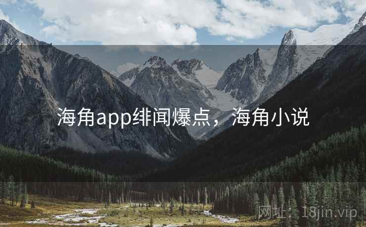 海角app绯闻爆点,海角小说