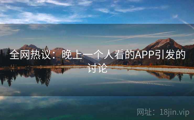 全网热议：晚上一个人看的APP引发的讨论