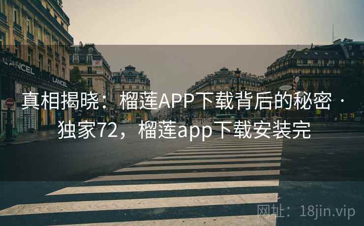 真相揭晓:榴莲APP下载背后的秘密 · 独家72,榴莲app下载安装完