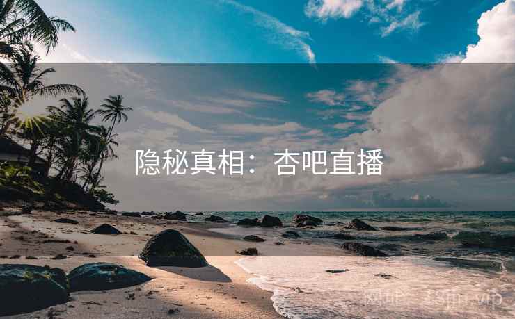 隐秘真相：杏吧直播