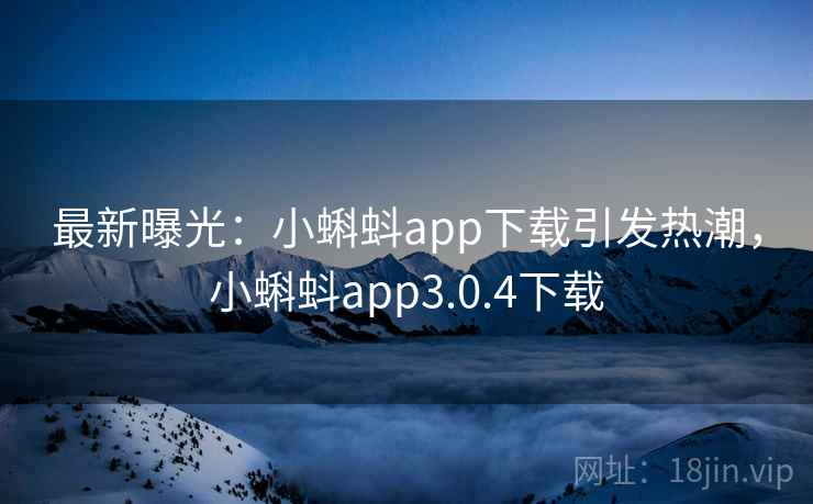 最新曝光：小蝌蚪app下载引发热潮，小蝌蚪app3.0.4下载