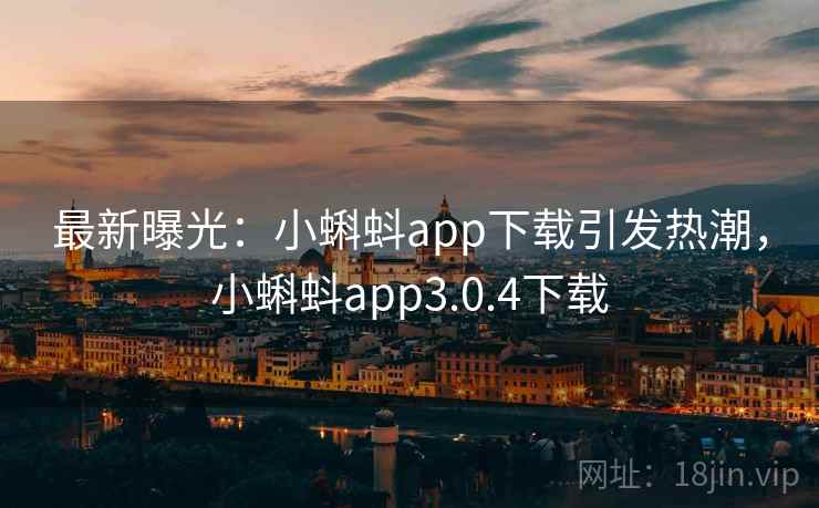 最新曝光:小蝌蚪app下载引发热潮,小蝌蚪app3.0.4下载
