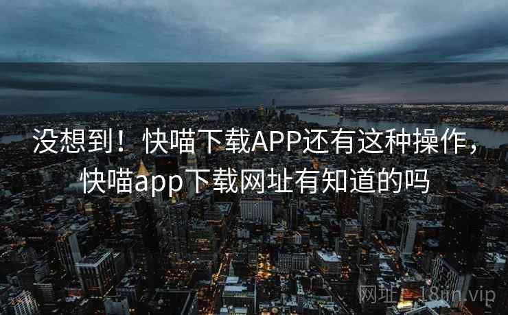 没想到!快喵下载APP还有这种操作,快喵app下载网址有知道的吗