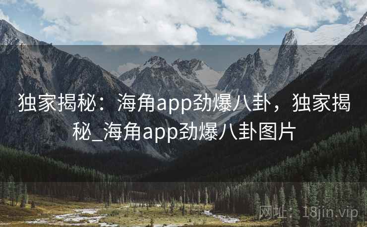 独家揭秘:海角app劲爆八卦,独家揭秘_海角app劲爆八卦图片