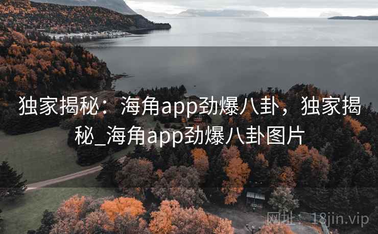 独家揭秘：海角app劲爆八卦，独家揭秘_海角app劲爆八卦图片