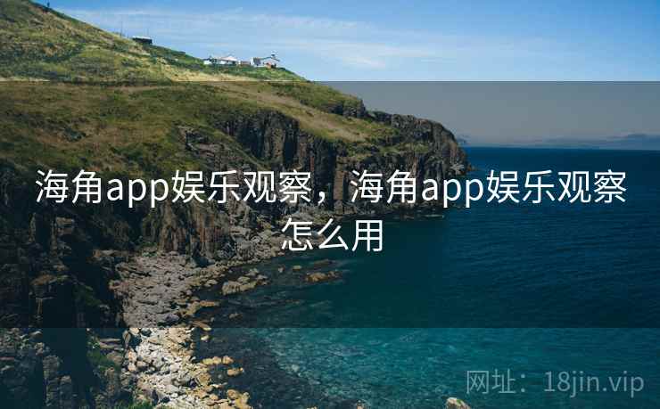 海角app娱乐观察,海角app娱乐观察怎么用
