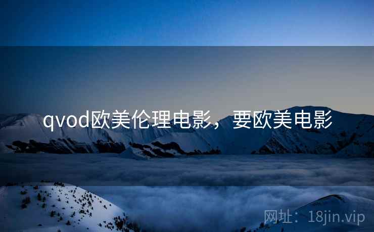 qvod欧美伦理电影，要欧美电影