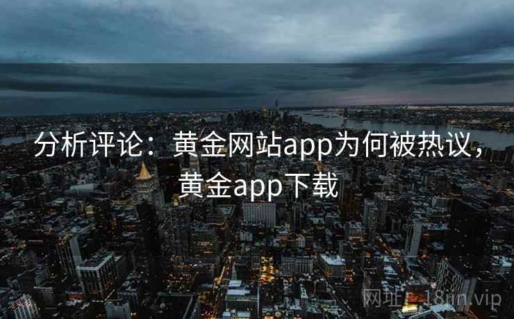 分析评论：黄金网站app为何被热议，黄金app下载